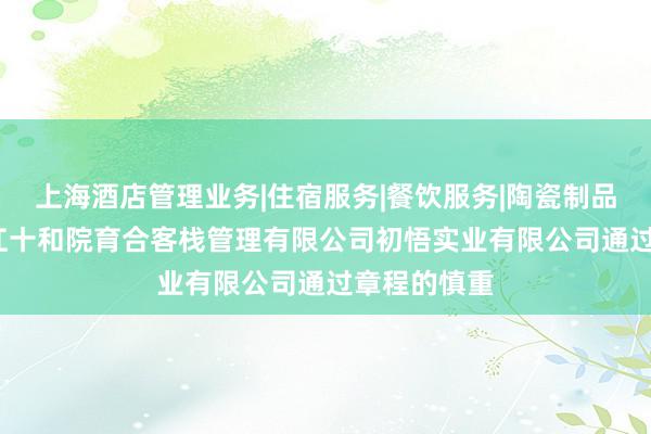 上海酒店管理业务|住宿服务|餐饮服务|陶瓷制品|工艺品|丽江十和院育合客栈管理有限公司初悟实业有限公司通过章程的慎重