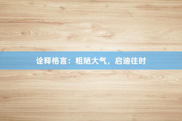 诠释格言：粗陋大气，启迪往时