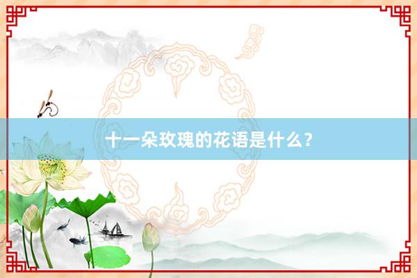 十一朵玫瑰的花语是什么？