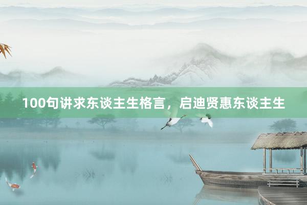100句讲求东谈主生格言，启迪贤惠东谈主生